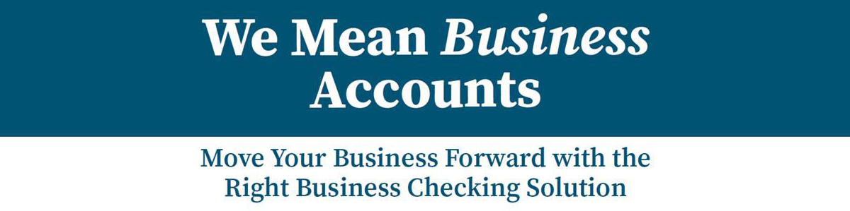 We Mean Business Accounts, Move Your Business forward with the Right Business Checking Solution